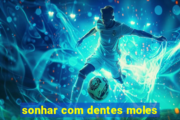 sonhar com dentes moles